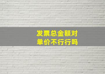 发票总金额对 单价不行行吗